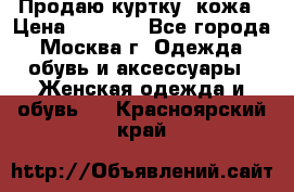 Продаю куртку- кожа › Цена ­ 1 500 - Все города, Москва г. Одежда, обувь и аксессуары » Женская одежда и обувь   . Красноярский край